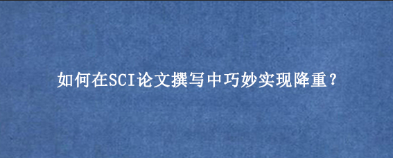 如何在SCI论文撰写中巧妙实现降重？