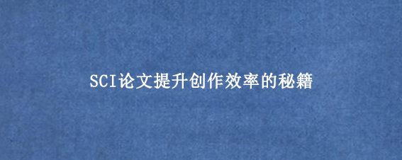 SCI论文提升创作效率的秘籍
