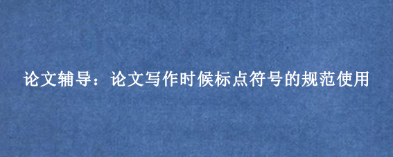 论文辅导：论文写作时候标点符号的规范使用