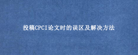投稿CPCI论文时的误区及解决方法