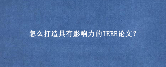 怎么打造具有影响力的IEEE论文？