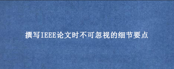 撰写IEEE论文时不可忽视的细节要点