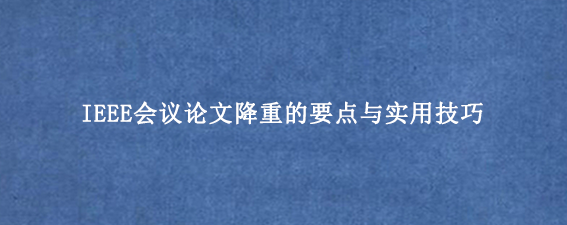 IEEE会议论文降重的要点与实用技巧