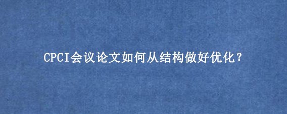 CPCI会议论文如何从结构做好优化？