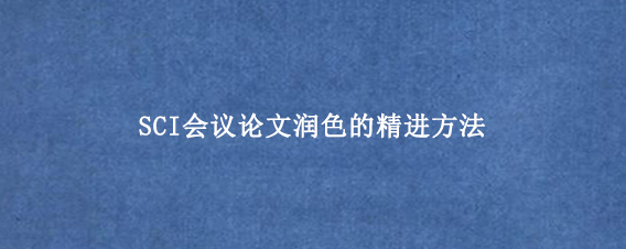 SCI会议论文润色的精进方法