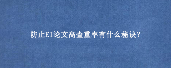 防止EI论文高查重率有什么秘诀？