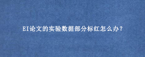 EI论文的实验数据部分标红怎么办？