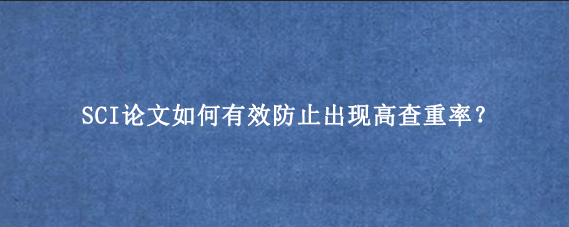 SCI论文如何有效防止出现高查重率？