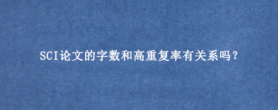 SCI论文的字数和高重复率有关系吗？