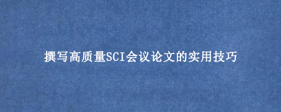 撰写高质量SCI会议论文的实用技巧