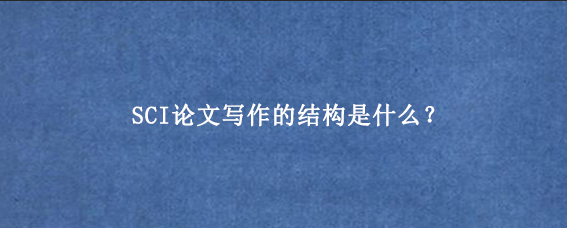 SCI论文写作的结构是什么？