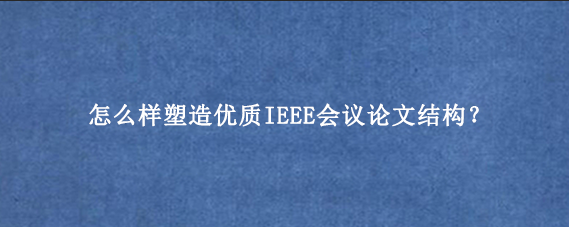 怎么样塑造优质IEEE会议论文结构？
