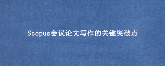 Scopus会议论文写作的关键突破点