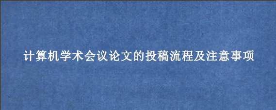 计算机学术会议论文的投稿流程及注意事项