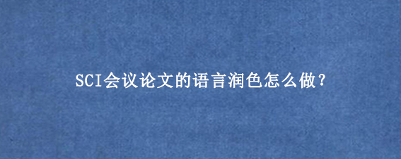 SCI会议论文的语言润色怎么做？