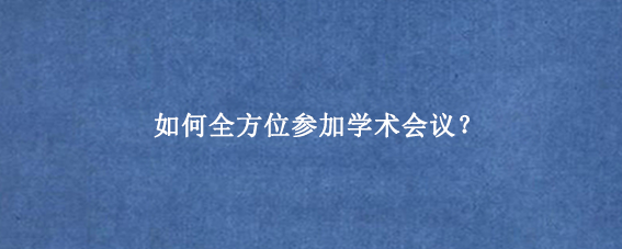 如何全方位参加学术会议？