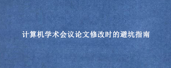 计算机学术会议论文修改时的避坑指南