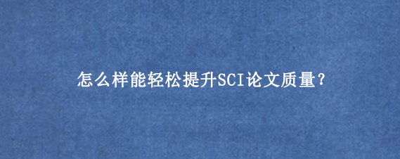 怎么样能轻松提升SCI论文质量？