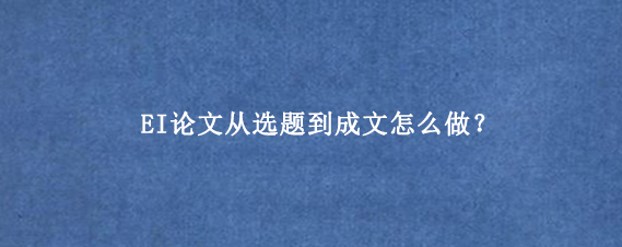 EI论文从选题到成文怎么做？