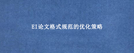 EI论文格式规范的优化策略