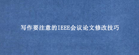 写作要注意的IEEE会议论文修改技巧