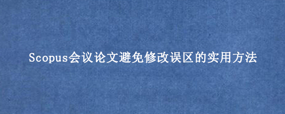 Scopus会议论文避免修改误区的实用方法