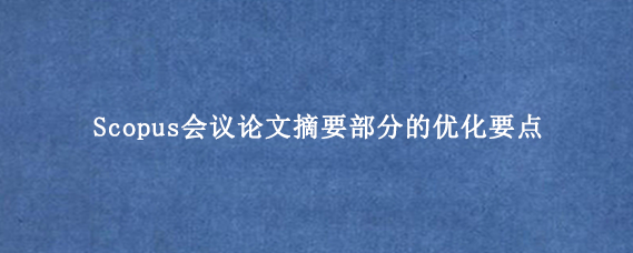 Scopus会议论文摘要部分的优化要点