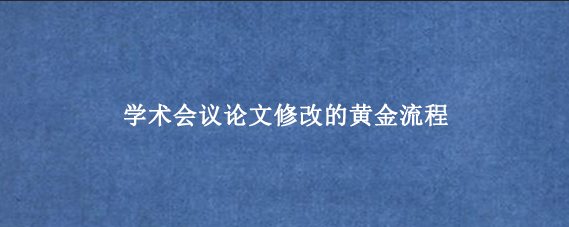 学术会议论文修改的黄金流程