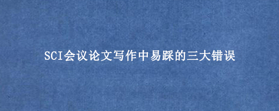 SCI会议论文写作中易踩的三大错误