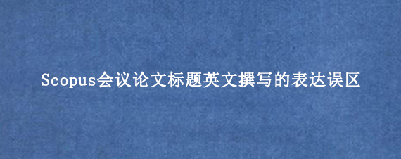 Scopus会议论文标题英文撰写的表达误区