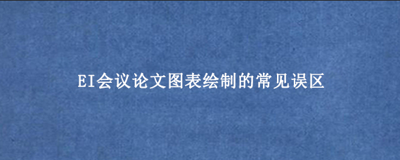 EI会议论文图表绘制的常见误区