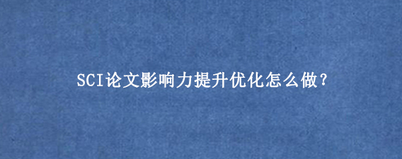 SCI论文影响力提升优化怎么做？