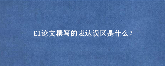 EI论文撰写的表达误区是什么？