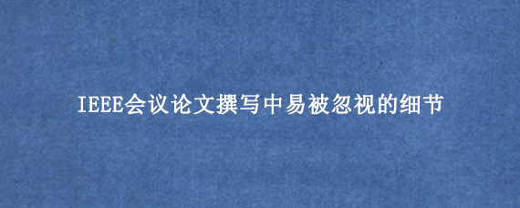 IEEE会议论文撰写中易被忽视的细节