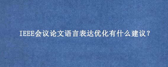 IEEE会议论文语言表达优化有什么建议？