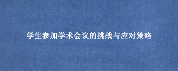 学生参加学术会议的挑战与应对策略