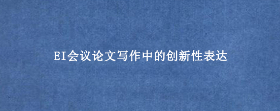 EI会议论文写作中的创新性表达