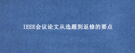 IEEE会议论文从选题到返修的要点