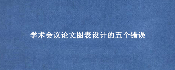 学术会议论文图表设计的五个错误
