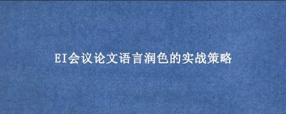 EI会议论文语言润色的实战策略
