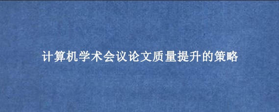 计算机学术会议论文质量提升的策略