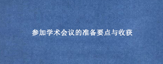 参加学术会议的准备要点与收获