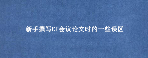 新手撰写EI会议论文时的一些误区