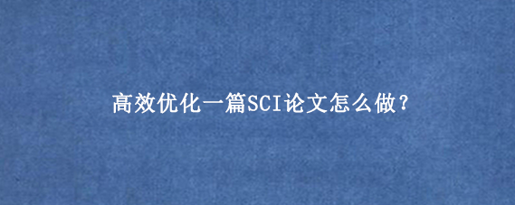 高效优化一篇SCI论文怎么做？
