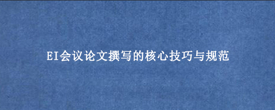 EI会议论文撰写的核心技巧与规范