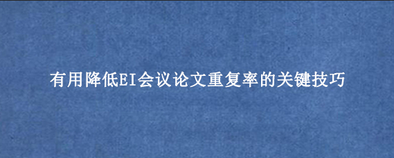 有用降低EI会议论文重复率的关键技巧