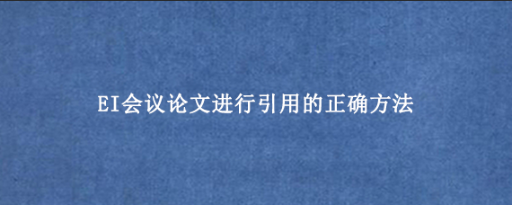EI会议论文进行引用的正确方法