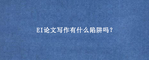 EI论文写作有什么陷阱吗？