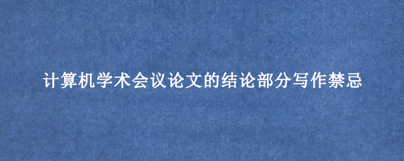 计算机学术会议论文的结论部分写作禁忌