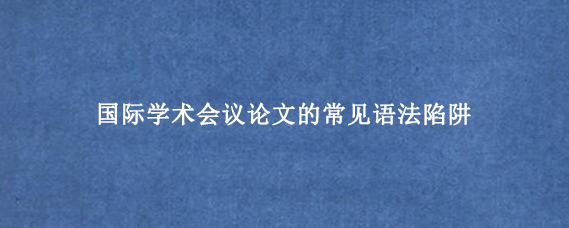 国际学术会议论文的常见语法陷阱